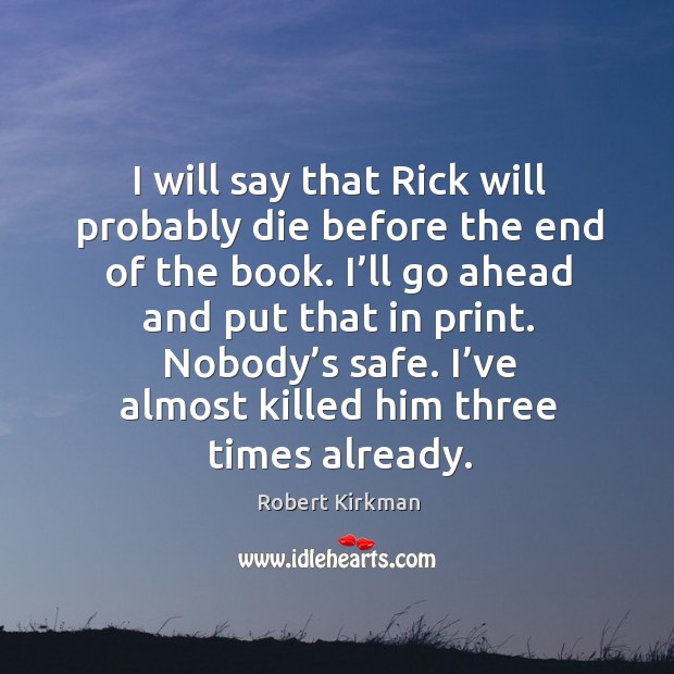 I will say that rick will probably die before the end of the book. I’ll go ahead and put that in print. Robert Kirkman Picture Quote