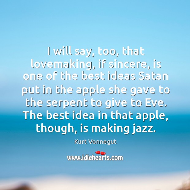 I will say, too, that lovemaking, if sincere, is one of the Kurt Vonnegut Picture Quote
