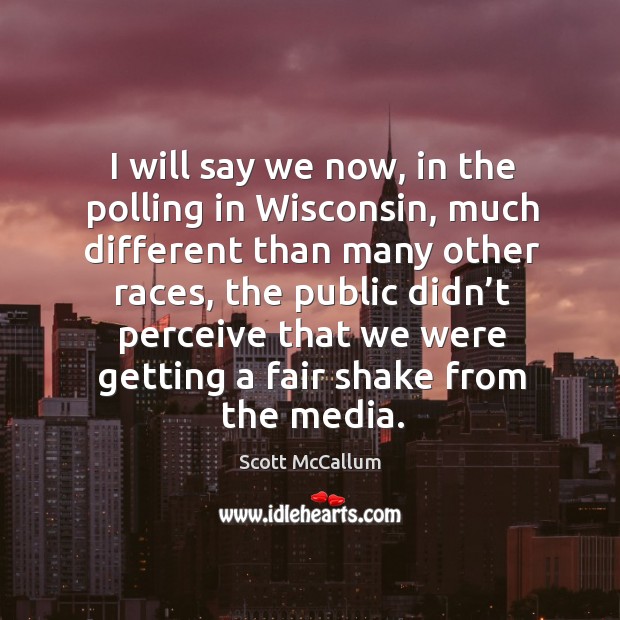 I will say we now, in the polling in wisconsin, much different than many other races Scott McCallum Picture Quote