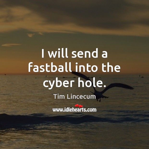 I will send a fastball into the cyber hole. Tim Lincecum Picture Quote