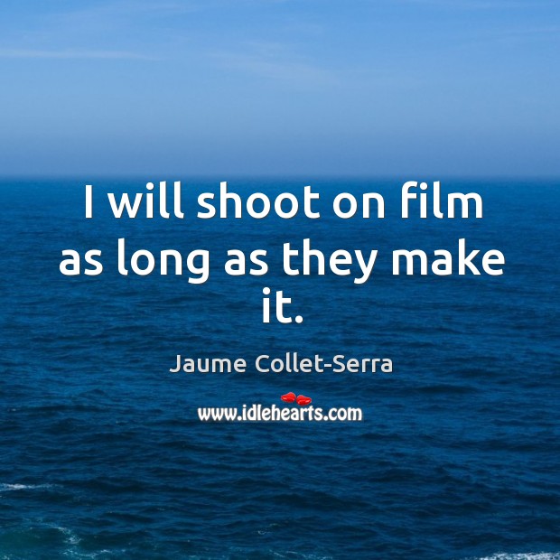 I will shoot on film as long as they make it. Jaume Collet-Serra Picture Quote