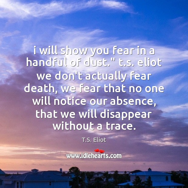 I will show you fear in a handful of dust.” t.s. T.S. Eliot Picture Quote