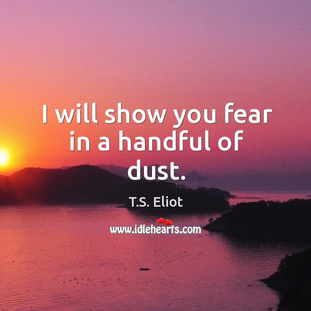 I will show you fear in a handful of dust. Image