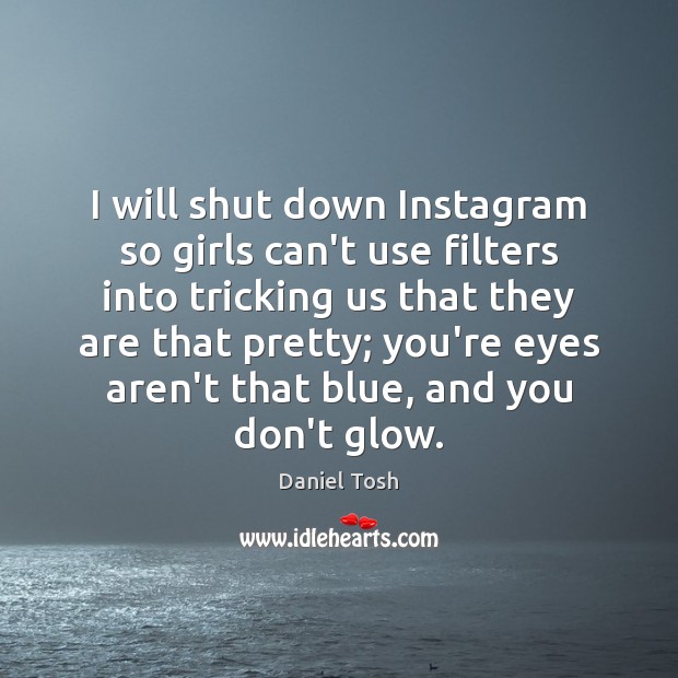 I will shut down Instagram so girls can’t use filters into tricking Daniel Tosh Picture Quote