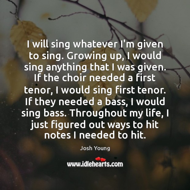 I will sing whatever I’m given to sing. Growing up, I would Josh Young Picture Quote