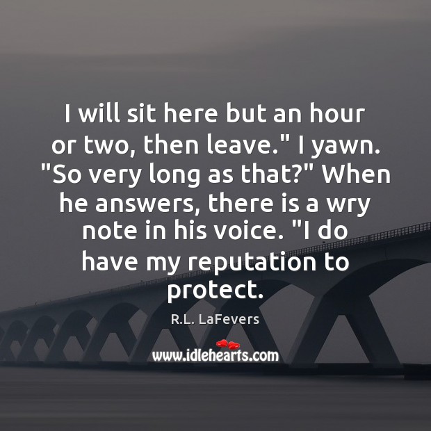 I will sit here but an hour or two, then leave.” I R.L. LaFevers Picture Quote