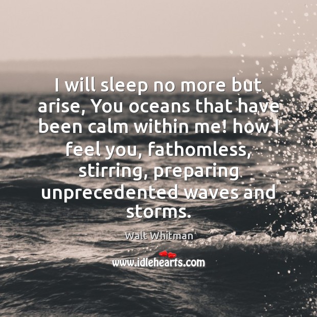 I will sleep no more but arise, You oceans that have been Walt Whitman Picture Quote