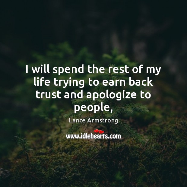 I will spend the rest of my life trying to earn back trust and apologize to people, Lance Armstrong Picture Quote