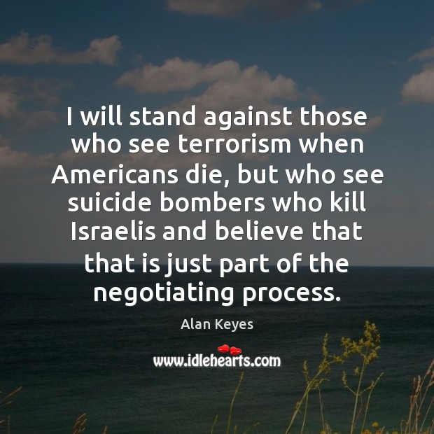 I will stand against those who see terrorism when Americans die, but Alan Keyes Picture Quote
