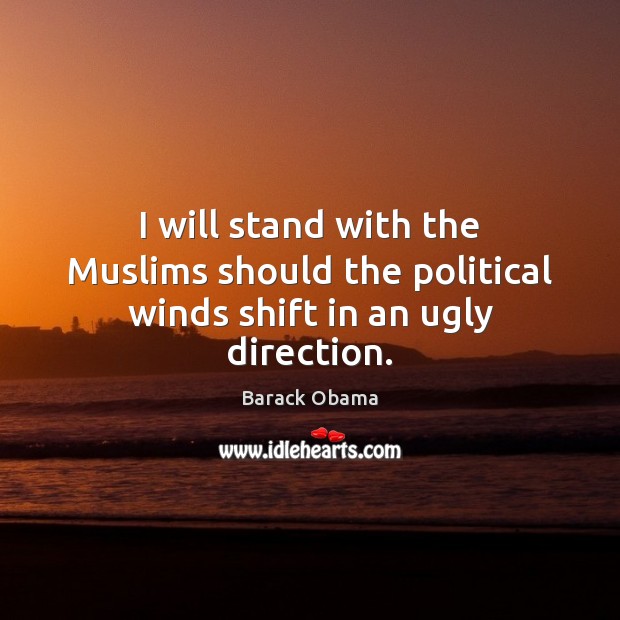 I will stand with the Muslims should the political winds shift in an ugly direction. Barack Obama Picture Quote