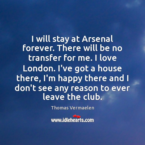 I will stay at Arsenal forever. There will be no transfer for Thomas Vermaelen Picture Quote