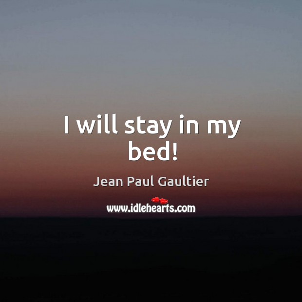 I will stay in my bed! Jean Paul Gaultier Picture Quote