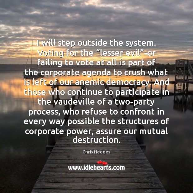 I will step outside the system. Voting for the “lesser evil”-or Chris Hedges Picture Quote