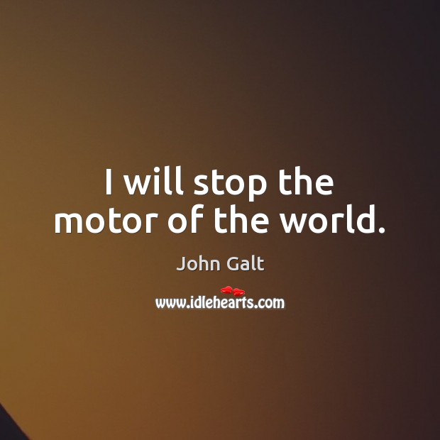 I will stop the motor of the world. John Galt Picture Quote