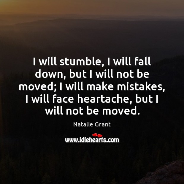 I will stumble, I will fall down, but I will not be 