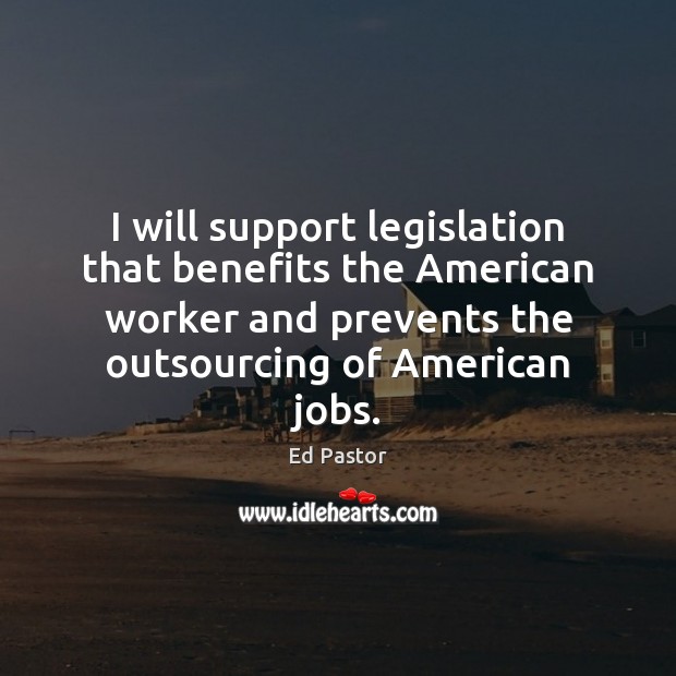 I will support legislation that benefits the American worker and prevents the Image