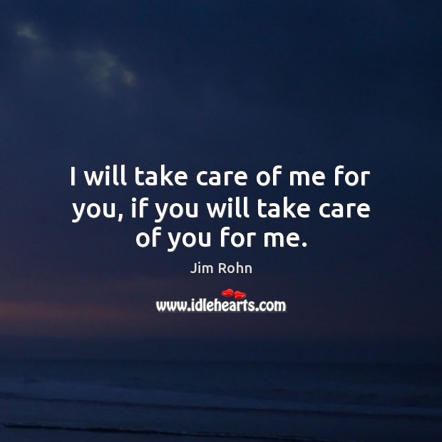 I will take care of me for you, if you will take care of you for me. Jim Rohn Picture Quote
