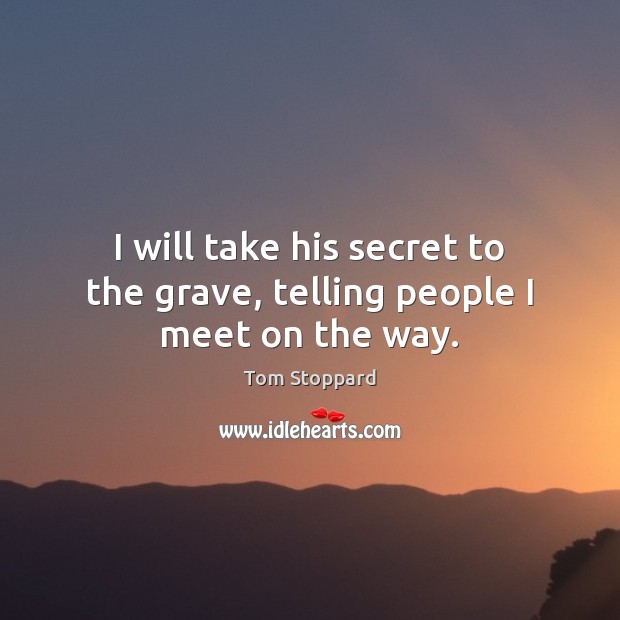 I will take his secret to the grave, telling people I meet on the way. Tom Stoppard Picture Quote