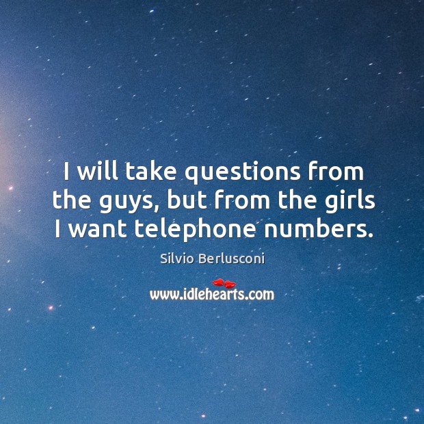 I will take questions from the guys, but from the girls I want telephone numbers. Silvio Berlusconi Picture Quote