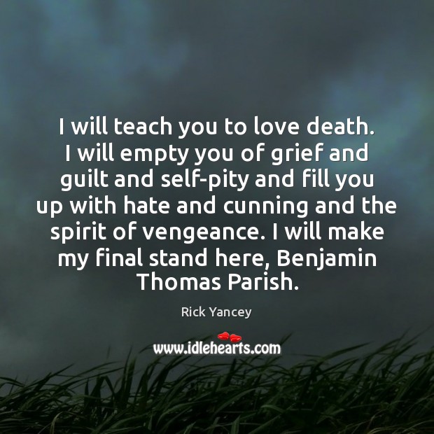 I will teach you to love death. I will empty you of Rick Yancey Picture Quote