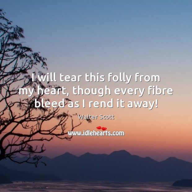 I will tear this folly from my heart, though every fibre bleed as I rend it away! Walter Scott Picture Quote