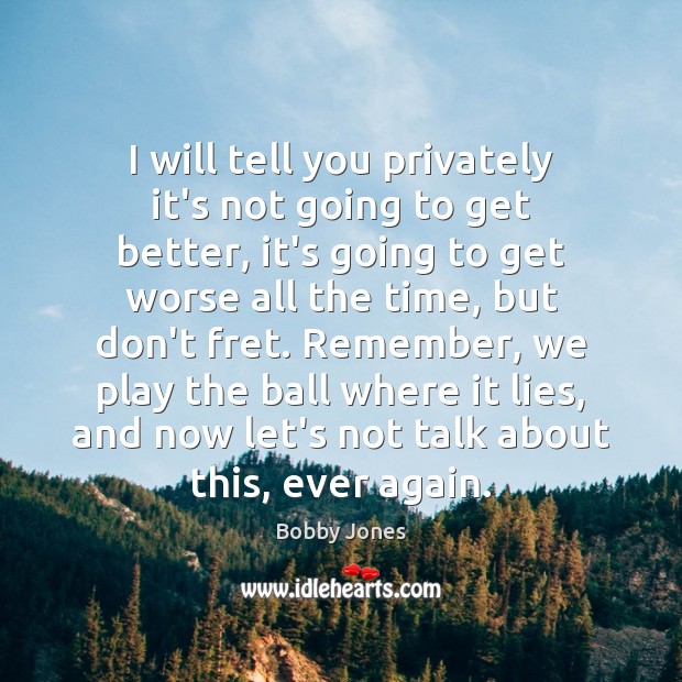 I will tell you privately it’s not going to get better, it’s Bobby Jones Picture Quote