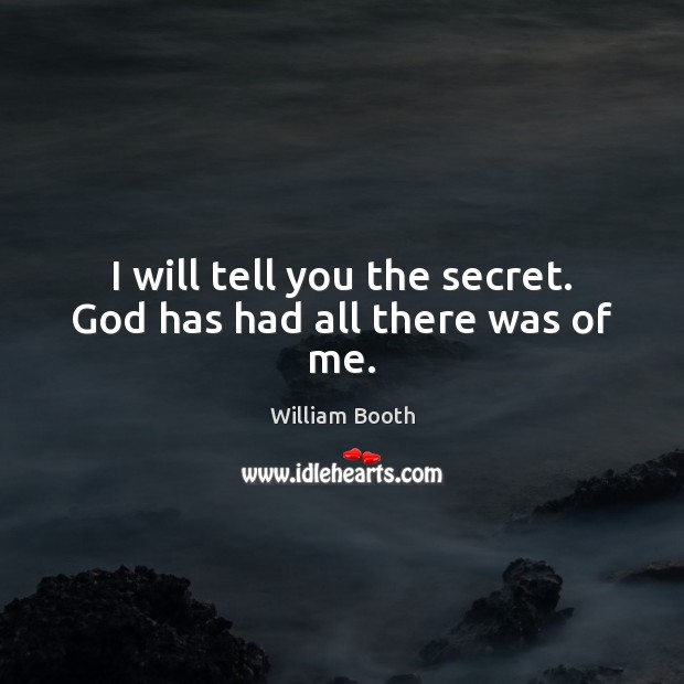 I will tell you the secret. God has had all there was of me. William Booth Picture Quote