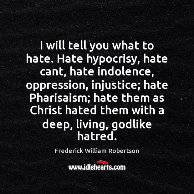 I will tell you what to hate. Hate hypocrisy, hate cant, hate Frederick William Robertson Picture Quote