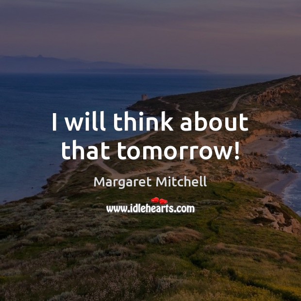 I will think about that tomorrow! Margaret Mitchell Picture Quote