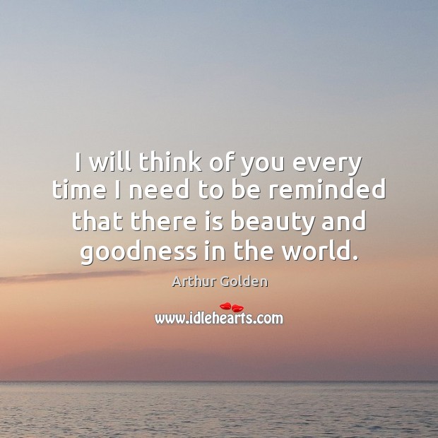 I will think of you every time I need to be reminded Arthur Golden Picture Quote