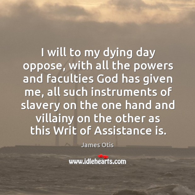 I will to my dying day oppose, with all the powers and faculties God has given me James Otis Picture Quote