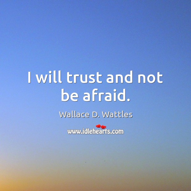 I will trust and not be afraid. Wallace D. Wattles Picture Quote