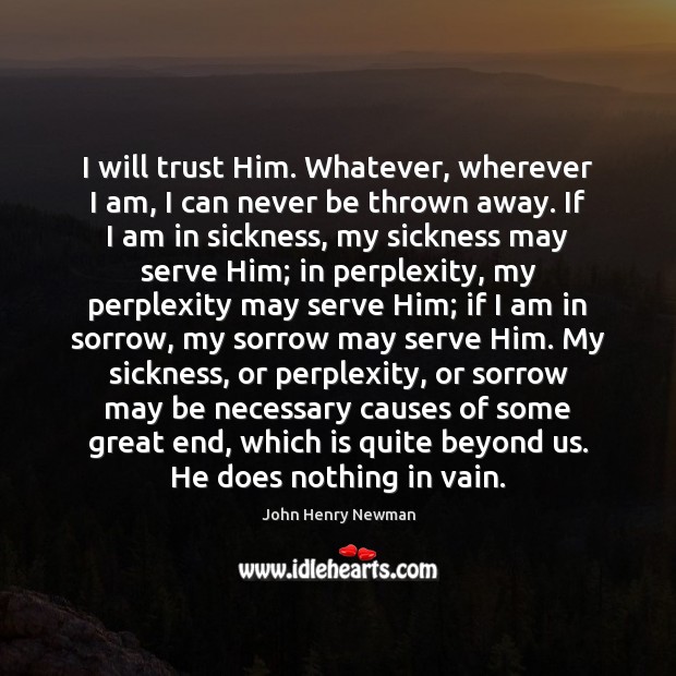 I will trust Him. Whatever, wherever I am, I can never be John Henry Newman Picture Quote