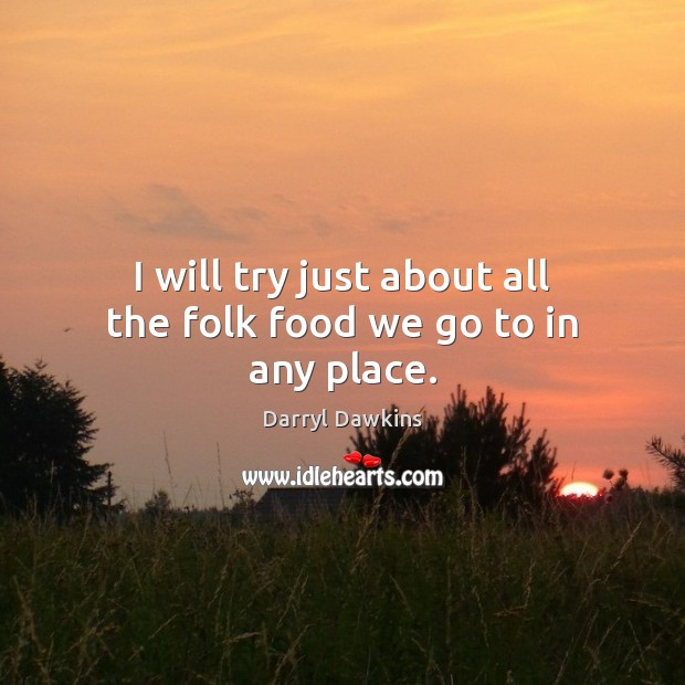 I will try just about all the folk food we go to in any place. Darryl Dawkins Picture Quote
