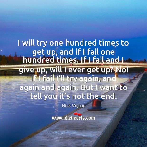 I will try one hundred times to get up, and if I Nick Vujicic Picture Quote