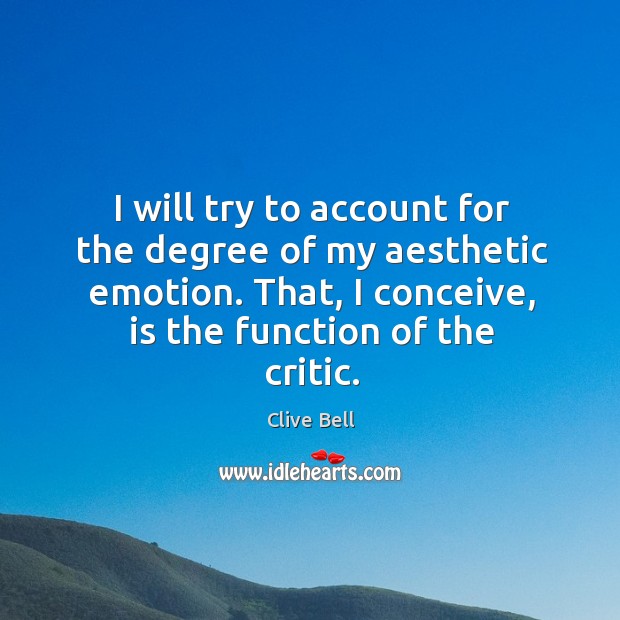 I will try to account for the degree of my aesthetic emotion. That, I conceive, is the function of the critic. Clive Bell Picture Quote