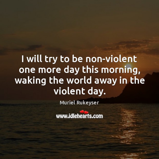 I will try to be non-violent one more day this morning, waking Muriel Rukeyser Picture Quote