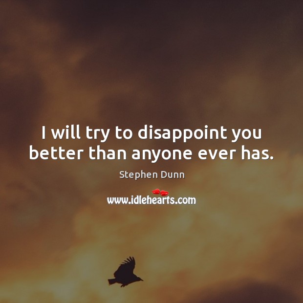 I will try to disappoint you better than anyone ever has. Stephen Dunn Picture Quote