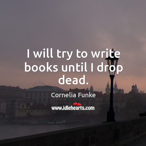 I will try to write books until I drop dead. Cornelia Funke Picture Quote