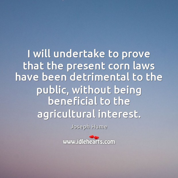 I will undertake to prove that the present corn laws have been Joseph Hume Picture Quote