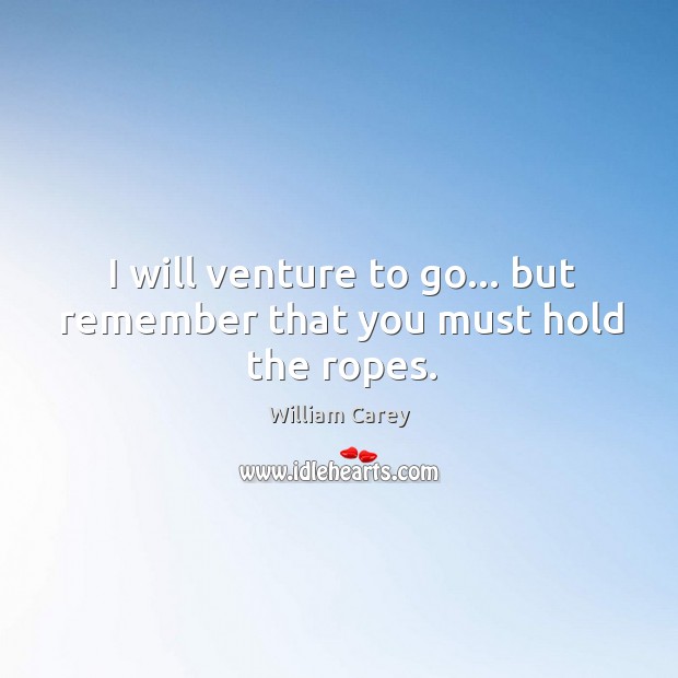 I will venture to go… but remember that you must hold the ropes. William Carey Picture Quote