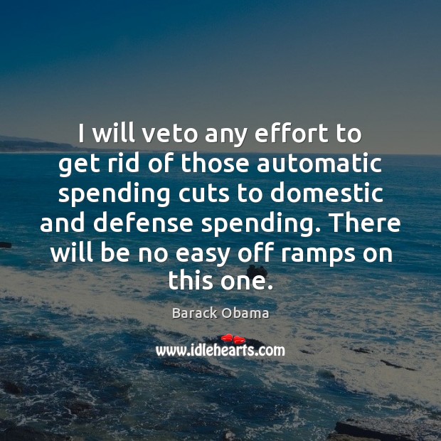 I will veto any effort to get rid of those automatic spending Image