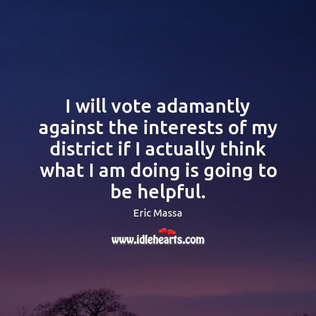 I will vote adamantly against the interests of my district if I Eric Massa Picture Quote
