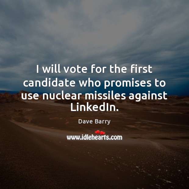 I will vote for the first candidate who promises to use nuclear missiles against LinkedIn. Dave Barry Picture Quote