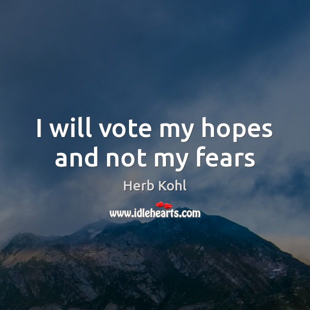 I will vote my hopes and not my fears Herb Kohl Picture Quote