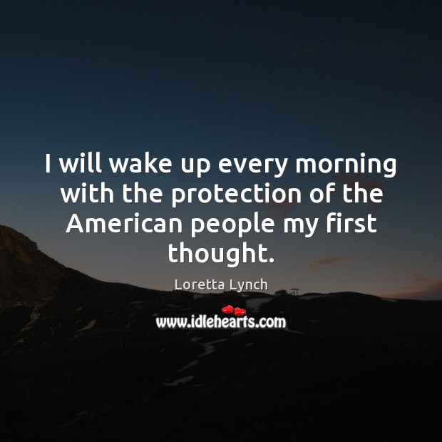I will wake up every morning with the protection of the American people my first thought. Image