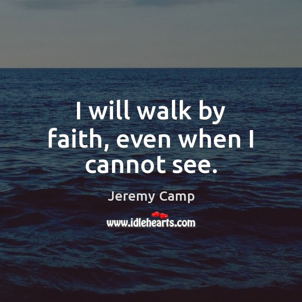 I will walk by faith, even when I cannot see. Jeremy Camp Picture Quote