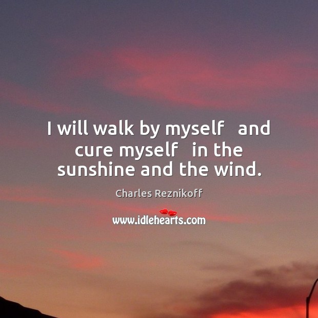 I will walk by myself   and cure myself   in the sunshine and the wind. Charles Reznikoff Picture Quote