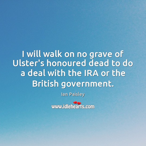 I will walk on no grave of Ulster’s honoured dead to do Ian Paisley Picture Quote