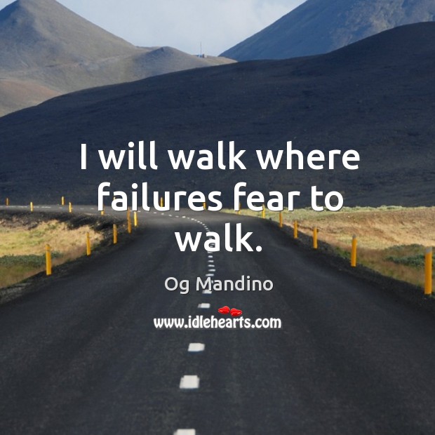 I will walk where failures fear to walk. Og Mandino Picture Quote